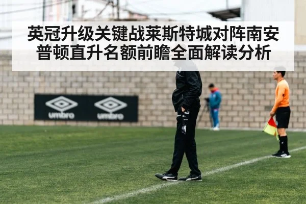 英冠升级关键战莱斯特城对阵南安普顿直升名额前瞻全面解读分析